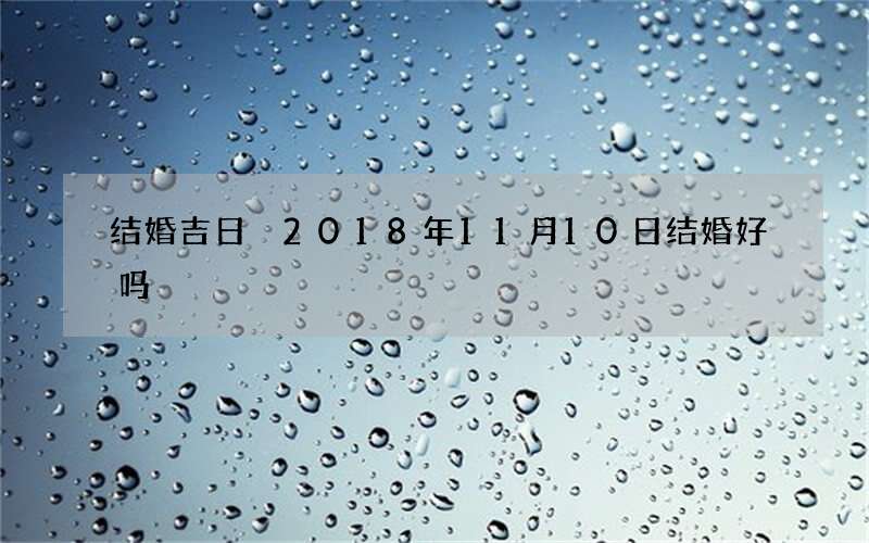 结婚吉日 2018年11月10日结婚好吗